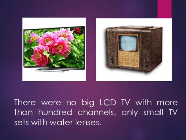 There were no big LCD TV with more than hundred channels, only