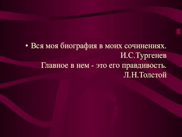 Вся моя биография в моих сочинениях. И.С.Тургенев Главное в нем - это его правдивость. Л.Н.Толстой