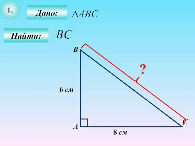 1. Найти: С В А Дано: 8 см 6 см ?