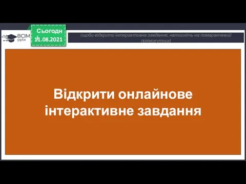 11.08.2021 Сьогодні (щоби відкрити інтерактивне завдання, натисніть на помаранчевий прямокутник) Відкрити онлайнове інтерактивне завдання