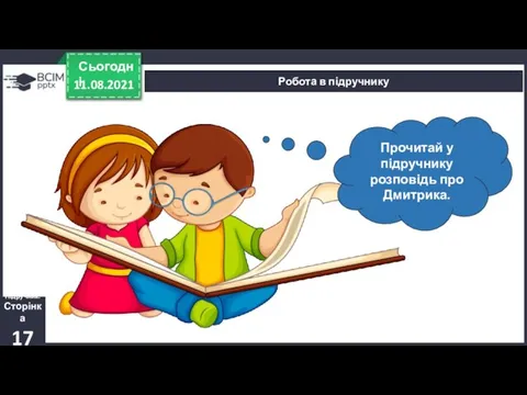 11.08.2021 Сьогодні Робота в підручнику Підручник. Сторінка 17 Прочитай у підручнику розповідь про Дмитрика.