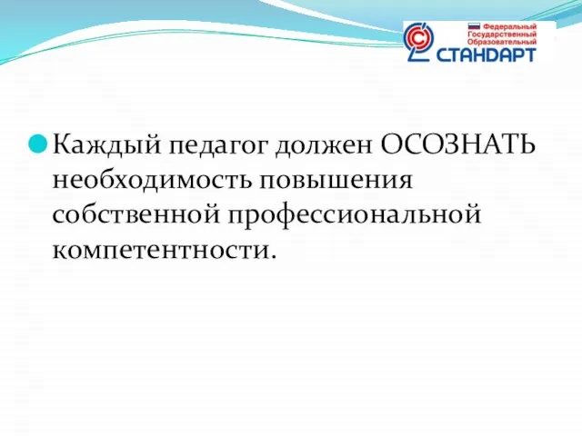 Каждый педагог должен ОСОЗНАТЬ необходимость повышения собственной профессиональной компетентности.