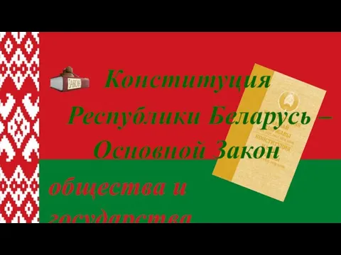 Конституция Республики Беларусь – Основной Закон общества и государства