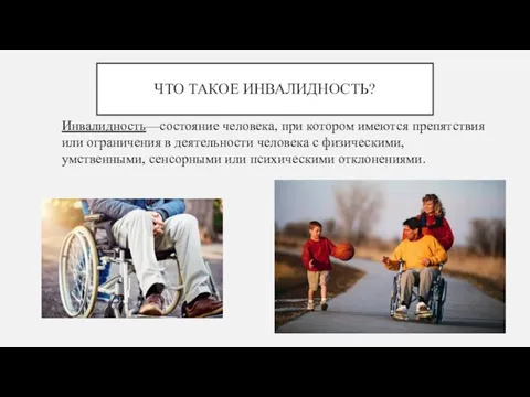 ЧТО ТАКОЕ ИНВАЛИДНОСТЬ? Инвалидность—состояние человека, при котором имеются препятствия или ограничения в