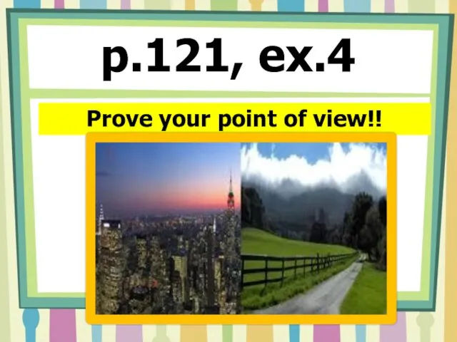 p.121, ex.4 Prove your point of view!!