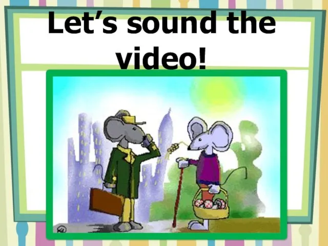 Let’s sound the video!