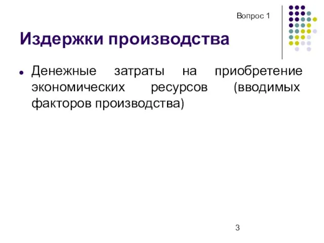 Издержки производства Денежные затраты на приобретение экономических ресурсов (вводимых факторов производства) Вопрос 1