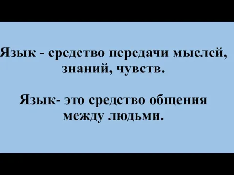 Язык - средство передачи мыслей, знаний, чувств. Язык- это средство общения между людьми.