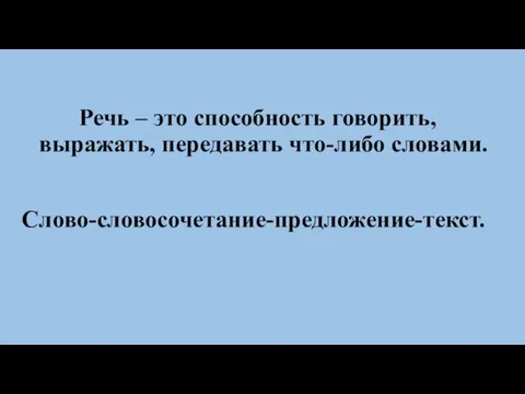 Речь – это способность говорить, выражать, передавать что-либо словами. Слово-словосочетание-предложение-текст.