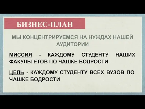 БИЗНЕС-ПЛАН МЫ КОНЦЕНТРИРУЕМСЯ НА НУЖДАХ НАШЕЙ АУДИТОРИИ МИССИЯ - КАЖДОМУ СТУДЕНТУ НАШИХ