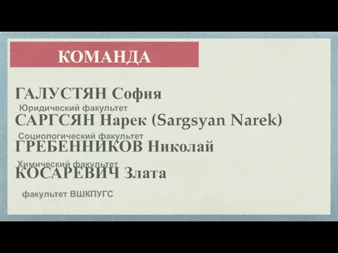 КОМАНДА ГАЛУСТЯН София САРГСЯН Нарек (Sargsyan Narek) ГРЕБЕННИКОВ Николай КОСАРЕВИЧ Злата факультет