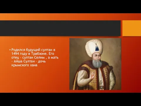 Родился будущий султан в 1494 году в Трабзоне. Его отец – султан