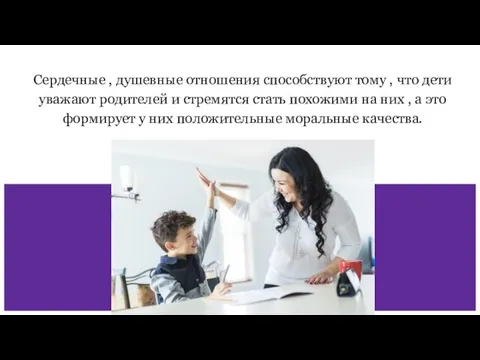 Сердечные , душевные отношения способствуют тому , что дети уважают родителей и