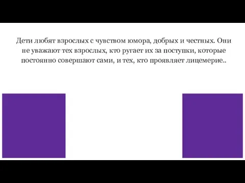 Дети любят взрослых с чувством юмора, добрых и честных. Они не уважают