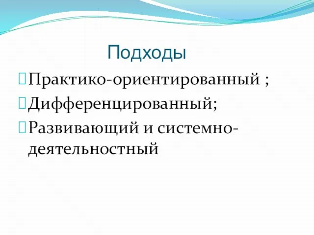 Подходы Практико-ориентированный ; Дифференцированный; Развивающий и системно-деятельностный