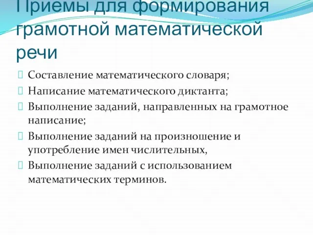 Приёмы для формирования грамотной математической речи Составление математического словаря; Написание математического диктанта;