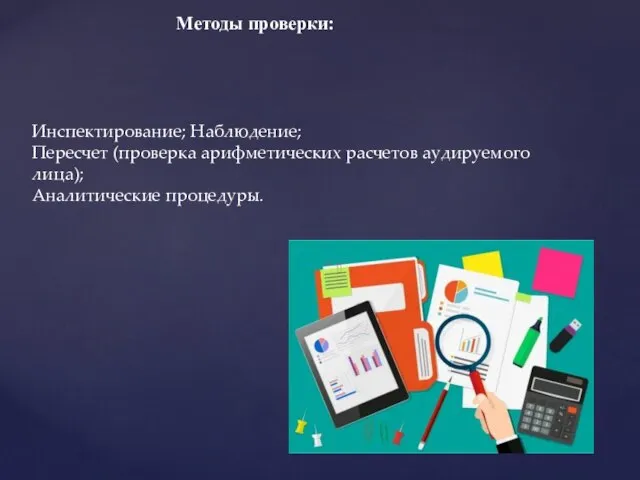 Методы проверки: Инспектирование; Наблюдение; Пересчет (проверка арифметических расчетов аудируемого лица); Аналитические процедуры.