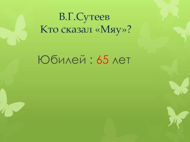 В.Г.Сутеев Кто сказал «Мяу»? Юбилей : 65 лет