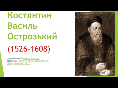 Костянтин Василь Острозький (1526-1608) український князь,магнат, воєнний, політичний і культурний діяч, меценат ВКЛ