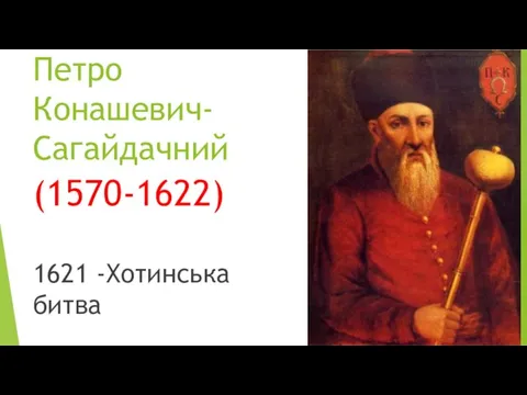 Петро Конашевич-Сагайдачний (1570-1622) 1621 -Хотинська битва