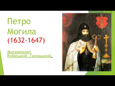 Петро Могила (1632-1647) Митрополит Київський, Галицький.