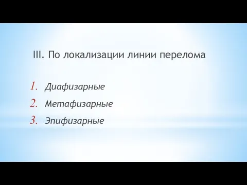 III. По локализации линии перелома Диафизарные Метафизарные Эпифизарные