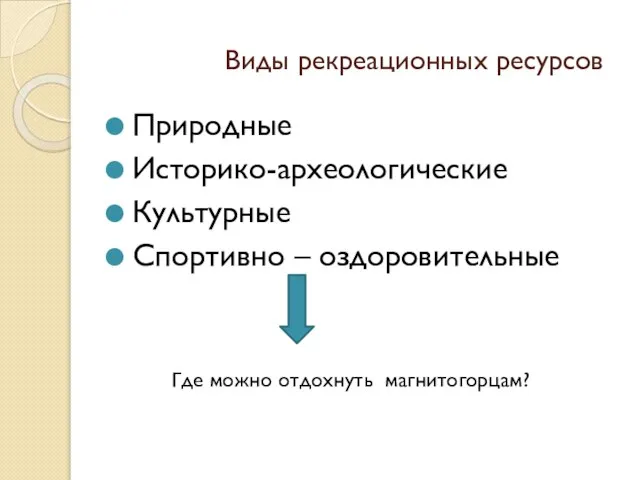 Виды рекреационных ресурсов Природные Историко-археологические Культурные Спортивно – оздоровительные Где можно отдохнуть магнитогорцам?