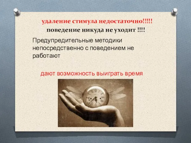 удаление стимула недостаточно!!!!! поведение никуда не уходит !!!! Предупредительные методики непосредственно с