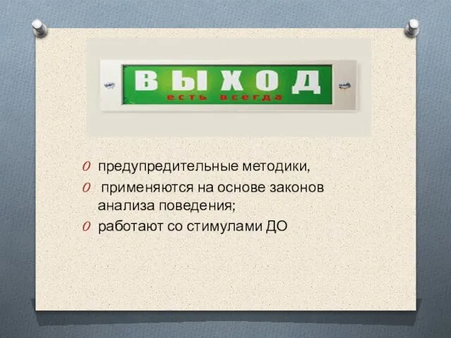 предупредительные методики, применяются на основе законов анализа поведения; работают со стимулами ДО