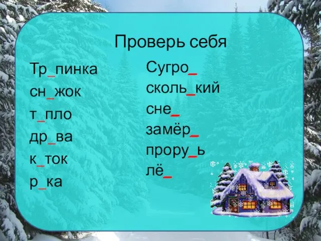 Проверь себя Тр_пинка сн_жок т_пло др_ва к_ток р_ка Сугро_ сколь_кий сне_ замёр_ прору_ь лё_