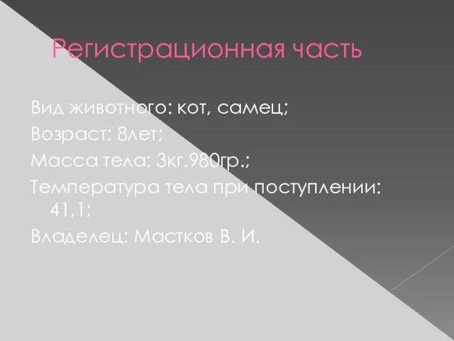 Регистрационная часть Вид животного: кот, самец; Возраст: 8лет; Масса тела: 3кг.980гр.; Температура