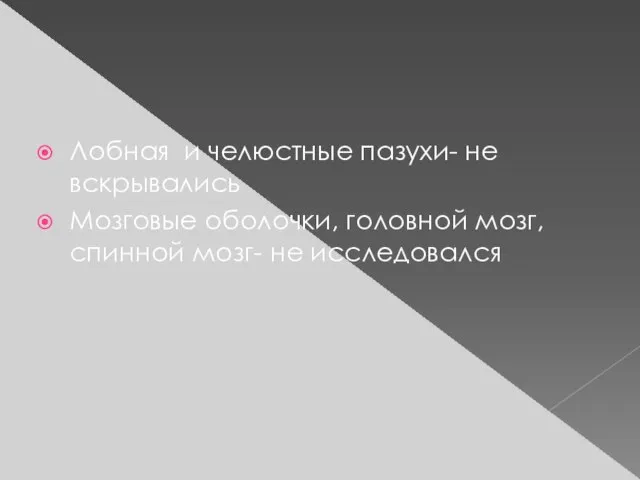 Лобная и челюстные пазухи- не вскрывались Мозговые оболочки, головной мозг, спинной мозг- не исследовался