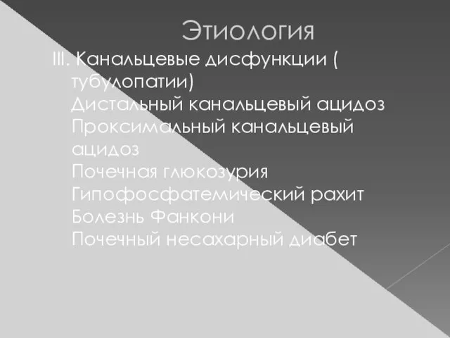 Этиология III. Канальцевые дисфункции ( тубулопатии) Дистальный канальцевый ацидоз Проксимальный канальцевый ацидоз