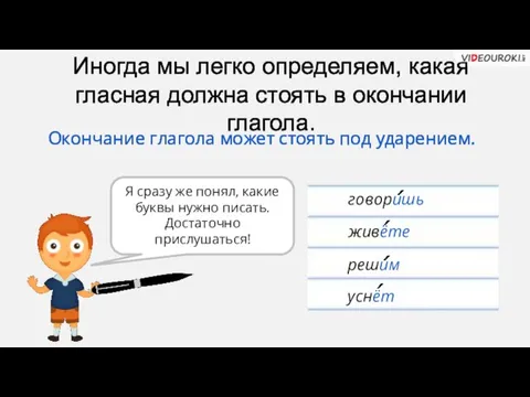 Иногда мы легко определяем, какая гласная должна стоять в окончании глагола. Я