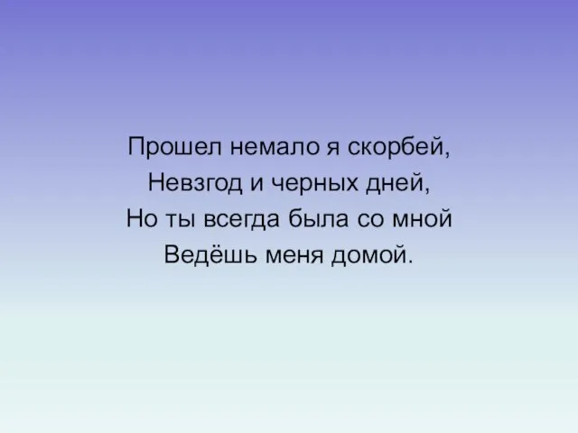 Прошел немало я скорбей, Невзгод и черных дней, Но ты всегда была