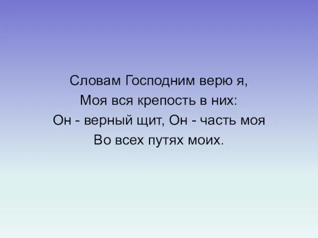 Словам Господним верю я, Моя вся крепость в них: Он - верный