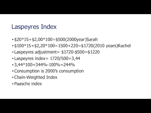 Laspeyres Index $20*15+$2,00*100=$500(2000year)Sarah $100*15+$2,20*100=1500+220=$1720(2010 years)Rachel Laspeyres adjustment= $1720-$500=$1220 Laspeyres index= 1720/500=3,44 3,44*100=344%-100%=244%