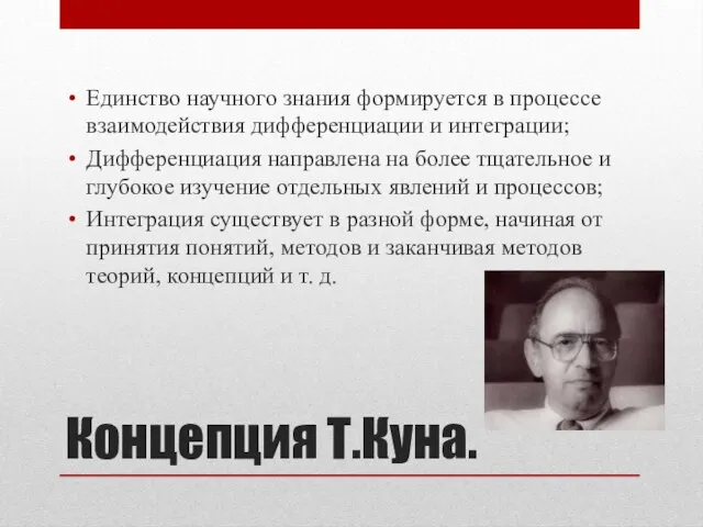 Концепция Т.Куна. Единство научного знания формируется в процессе взаимодействия дифференциации и интеграции;