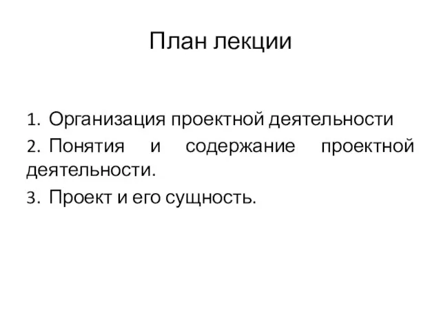 План лекции 1. Организация проектной деятельности 2. Понятия и содержание проектной деятельности.