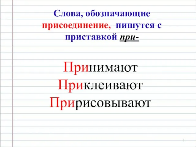 Слова, обозначающие присоединение, пишутся с приставкой при- Принимают Приклеивают Пририсовывают