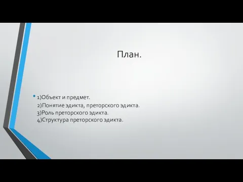 План. 1)Объект и предмет. 2)Понятие эдикта, преторского эдикта. 3)Роль преторского эдикта. 4)Структура преторского эдикта.