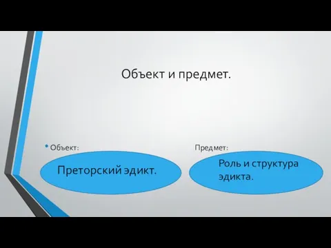 Объект и предмет. Объект: Предмет: Преторский эдикт. Роль и структура эдикта.