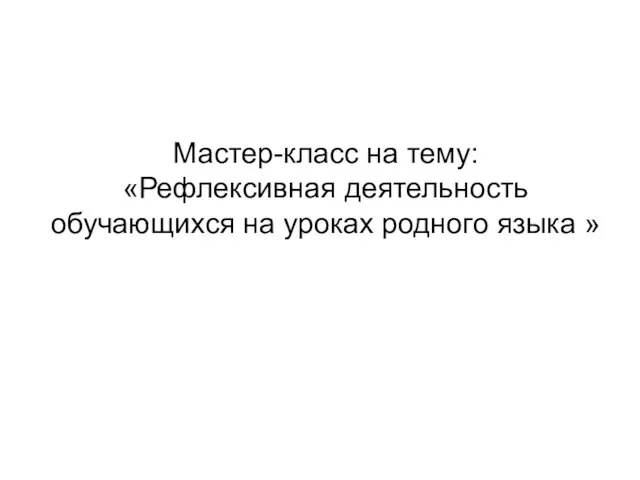 Мастер-класс на тему: «Рефлексивная деятельность обучающихся на уроках родного языка »