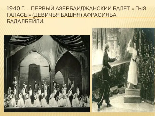 1940 Г. – ПЕРВЫЙ АЗЕРБАЙДЖАНСКИЙ БАЛЕТ « ГЫЗ ГАЛАСЫ» (ДЕВИЧЬЯ БАШНЯ) АФРАСИЯБА БАДАЛБЕЙЛИ.