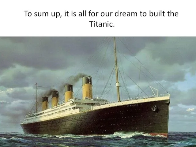 To sum up, it is all for our dream to built the Titanic.