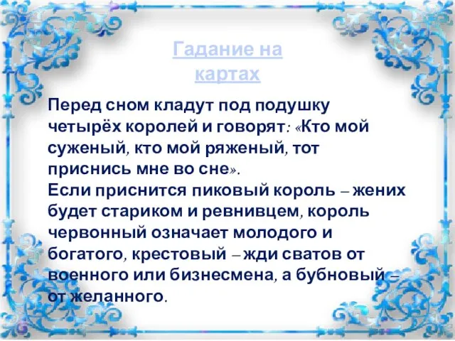 Перед сном кладут под подушку четырёх королей и говорят: «Кто мой суженый,