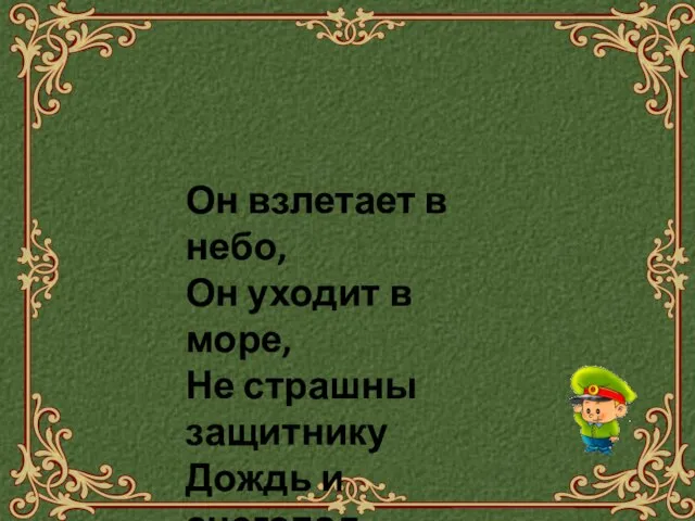 Он взлетает в небо, Он уходит в море, Не страшны защитнику Дождь и снегопад.