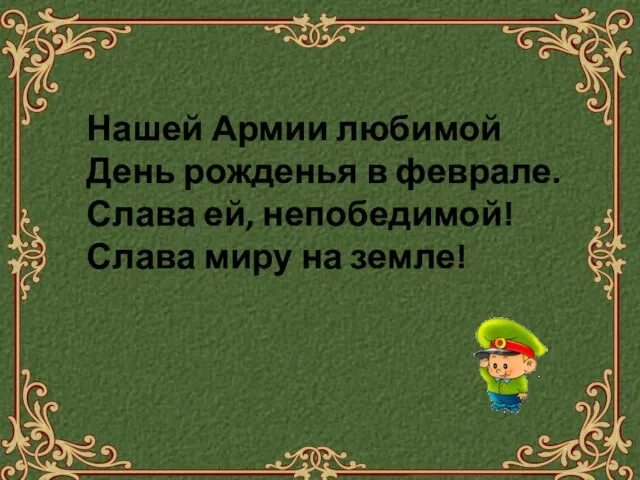 Нашей Армии любимой День рожденья в феврале. Слава ей, непобедимой! Слава миру на земле!