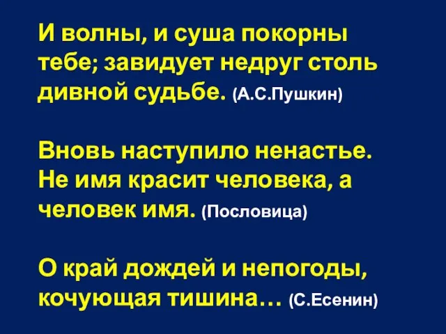 И волны, и суша покорны тебе; завидует недруг столь дивной судьбе. (А.С.Пушкин)