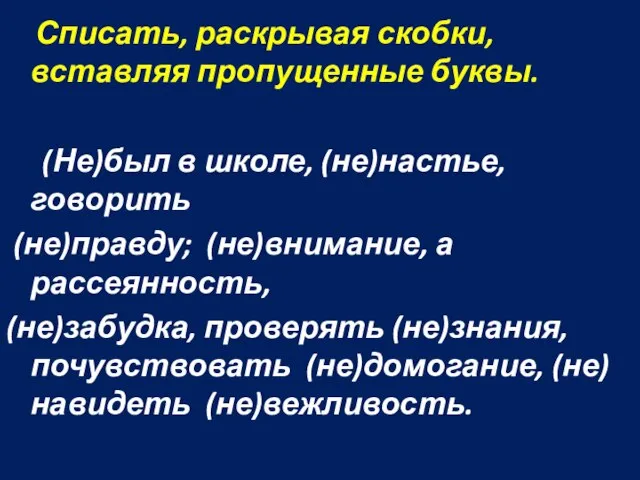 Списать, раскрывая скобки, вставляя пропущенные буквы. (Не)был в школе, (не)настье, говорить (не)правду;